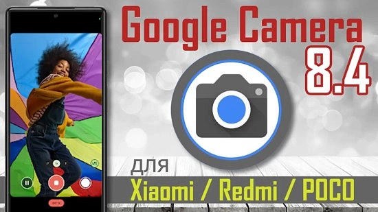GCam 8.4 вышел для Xiaomi, Redmi и POCO